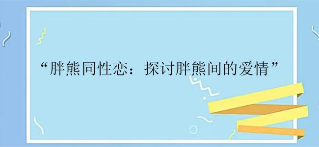 “胖熊同性恋：探讨胖熊间的爱情”