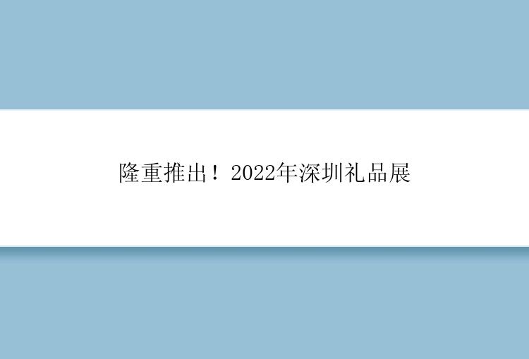 隆重推出！2022年深圳礼品展