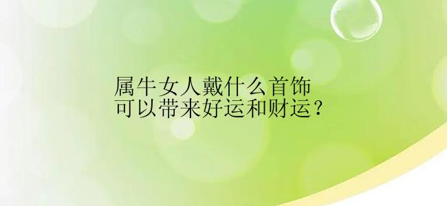 属牛女人戴什么首饰可以带来好运和财运？