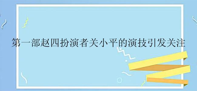 第一部赵四扮演者关小平的演技引发关注