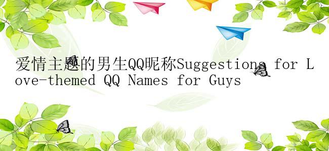 爱情主题的男生QQ昵称Suggestions for Love-themed QQ Names for Guys