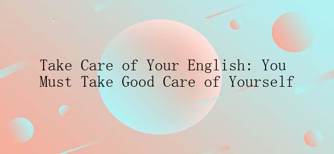 Take Care of Your English: You Must Take Good Care of Yourself