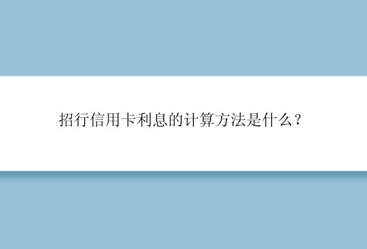 招行信用卡利息的计算方法是什么？