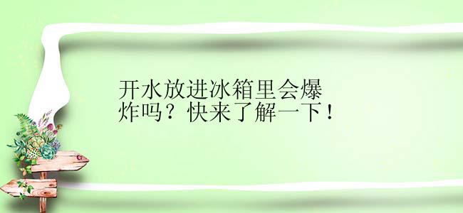 开水放进冰箱里会爆炸吗？快来了解一下！