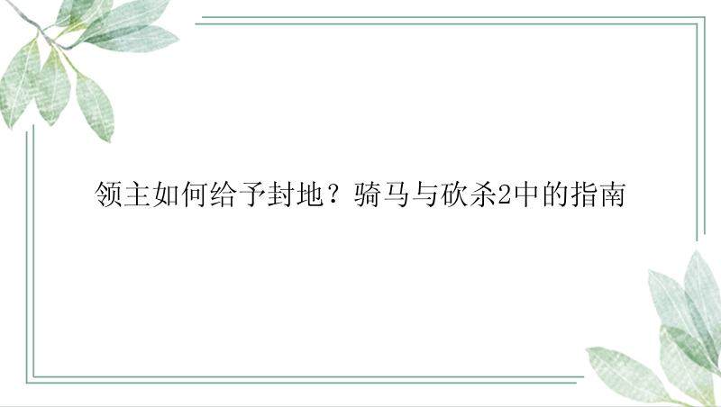 领主如何给予封地？骑马与砍杀2中的指南