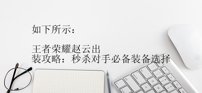 如下所示：

王者荣耀赵云出装攻略：秒杀对手必备装备选择