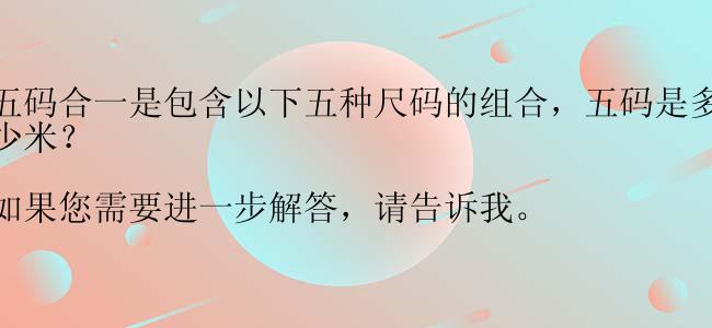 五码合一是包含以下五种尺码的组合，五码是多少米？

如果您需要进一步解答，请告诉我。