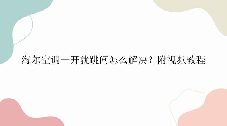 海尔空调一开就跳闸怎么解决？附视频教程