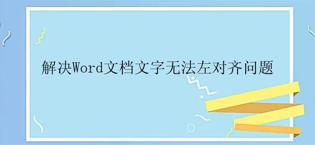 解决Word文档文字无法左对齐问题