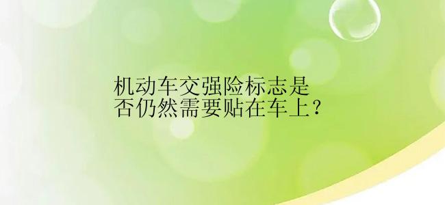 机动车交强险标志是否仍然需要贴在车上？