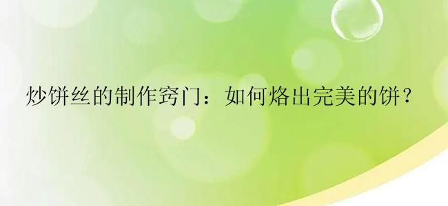 炒饼丝的制作窍门：如何烙出完美的饼？