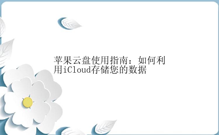 苹果云盘使用指南：如何利用iCloud存储您的数据