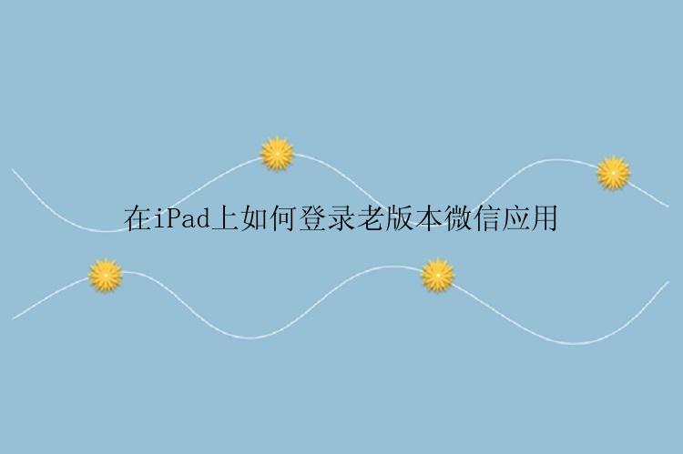 在iPad上如何登录老版本微信应用