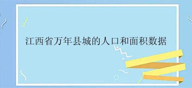 江西省万年县城的人口和面积数据