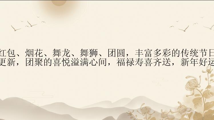 春节典故：红包、烟花、舞龙、舞狮、团圆，丰富多彩的传统节日。待到春风送暖，万象更新，团聚的喜悦溢满心间，福禄寿喜齐送，新年好运一路迎来。