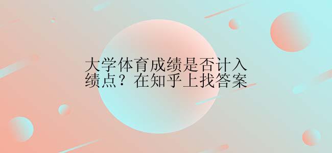 大学体育成绩是否计入绩点？在知乎上找答案