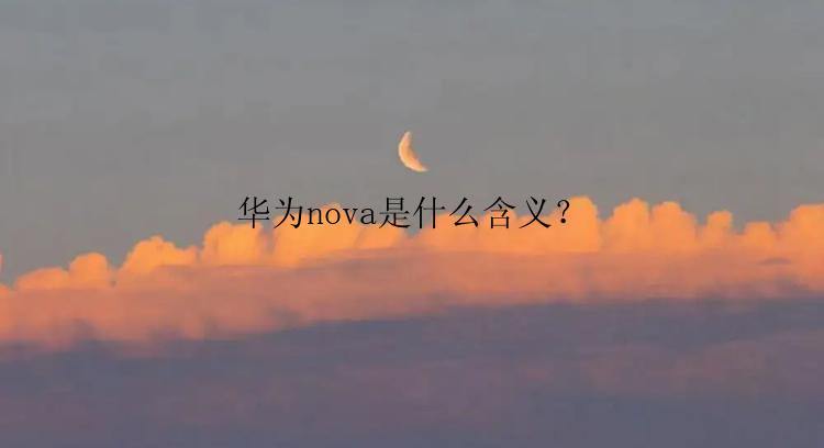 华为nova是什么含义？