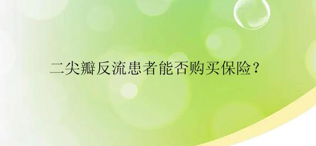 二尖瓣反流患者能否购买保险？