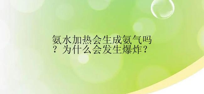 氨水加热会生成氨气吗？为什么会发生爆炸？