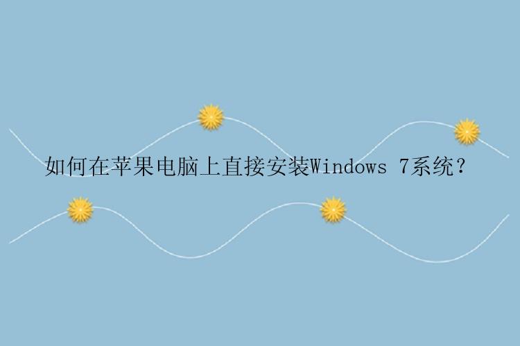 如何在苹果电脑上直接安装Windows 7系统？