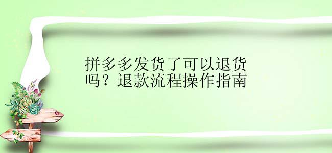 拼多多发货了可以退货吗？退款流程操作指南