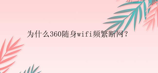 为什么360随身wifi频繁断网？