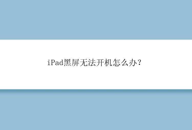 iPad黑屏无法开机怎么办？