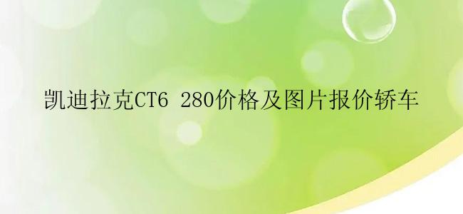 凯迪拉克CT6 280价格及图片报价轿车