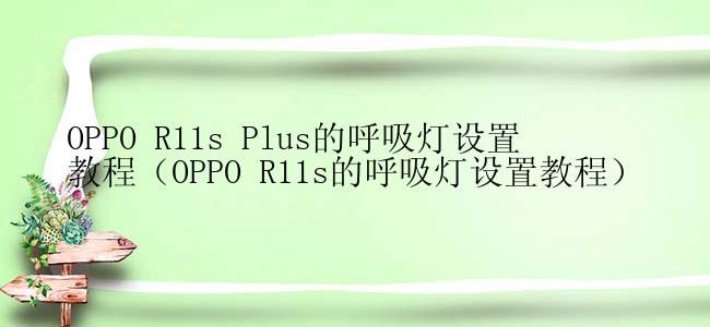 OPPO R11s Plus的呼吸灯设置教程（OPPO R11s的呼吸灯设置教程）