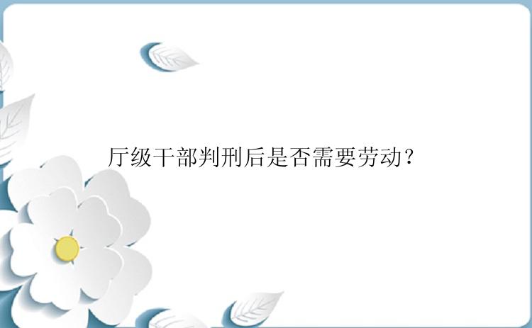 厅级干部判刑后是否需要劳动？