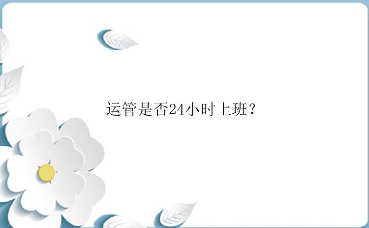 运管是否24小时上班？