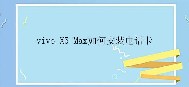 vivo X5 Max如何安装电话卡
