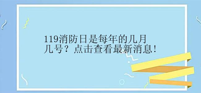 119消防日是每年的几月几号？点击查看最新消息!