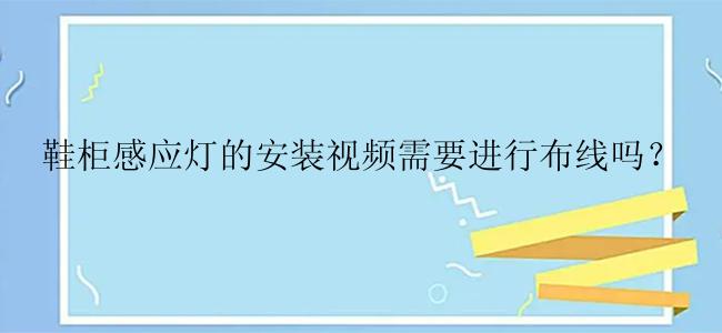 鞋柜感应灯的安装视频需要进行布线吗？