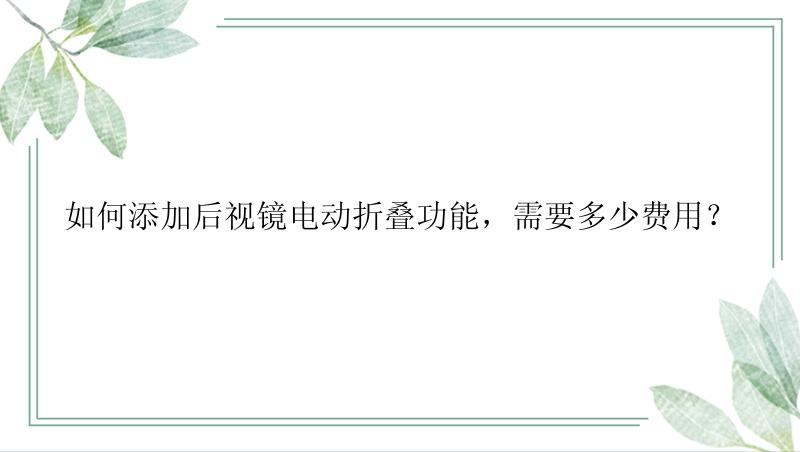 如何添加后视镜电动折叠功能，需要多少费用？