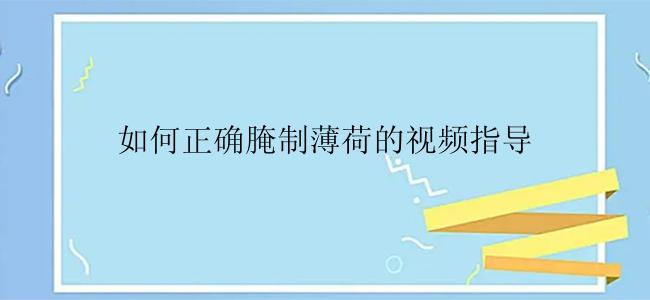 如何正确腌制薄荷的视频指导