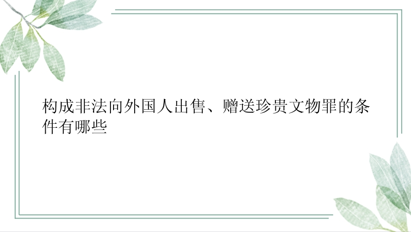 构成非法向外国人出售、赠送珍贵文物罪的条件有哪些