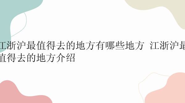 江浙沪最值得去的地方有哪些地方 江浙沪最值得去的地方介绍