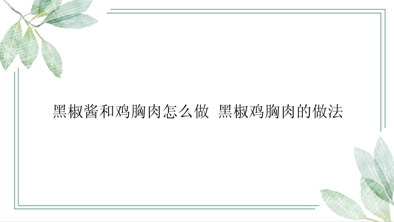 黑椒酱和鸡胸肉怎么做 黑椒鸡胸肉的做法