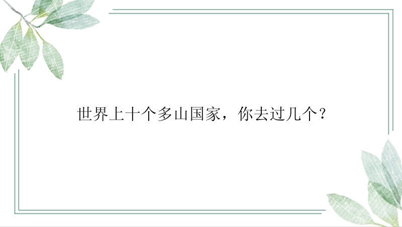 世界上十个多山国家，你去过几个？