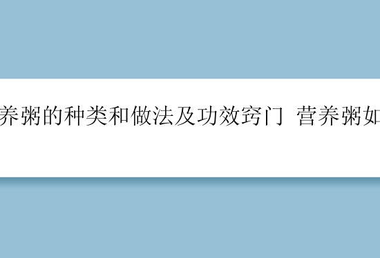 营养粥的种类和做法及功效窍门 营养粥如何做