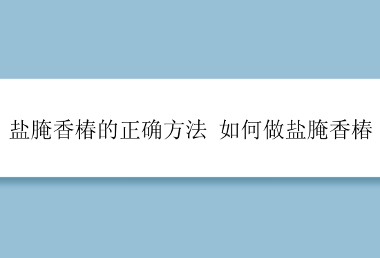 盐腌香椿的正确方法 如何做盐腌香椿