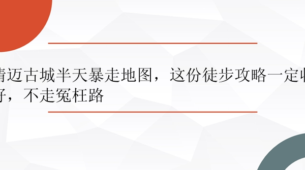 清迈古城半天暴走地图，这份徒步攻略一定收好，不走冤枉路