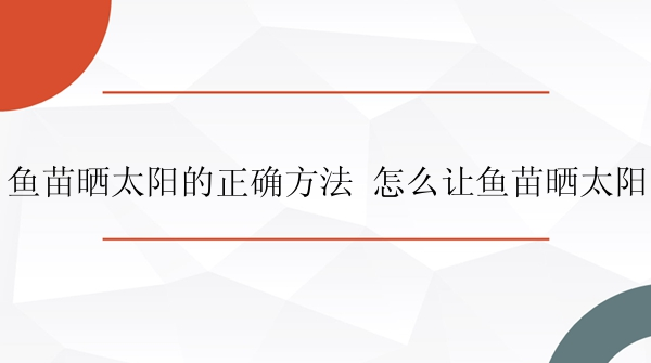 鱼苗晒太阳的正确方法 怎么让鱼苗晒太阳