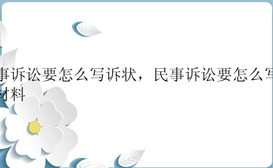 民事诉讼要怎么写诉状，民事诉讼要怎么写诉状材料