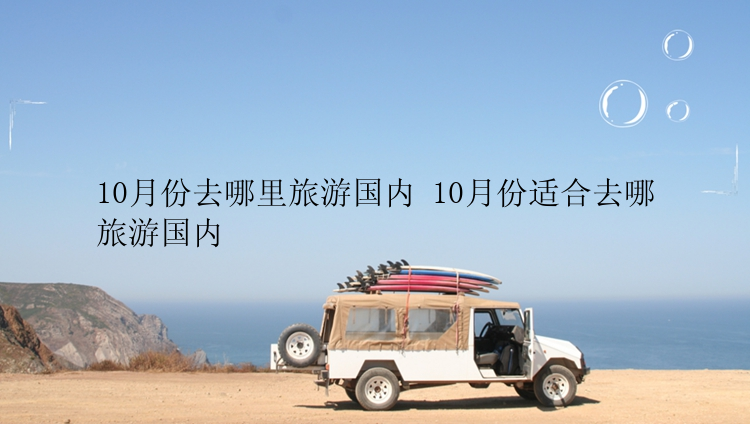 10月份去哪里旅游国内 10月份适合去哪旅游国内