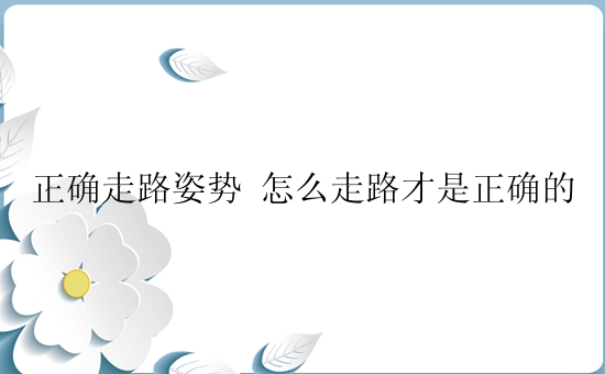 正确走路姿势 怎么走路才是正确的