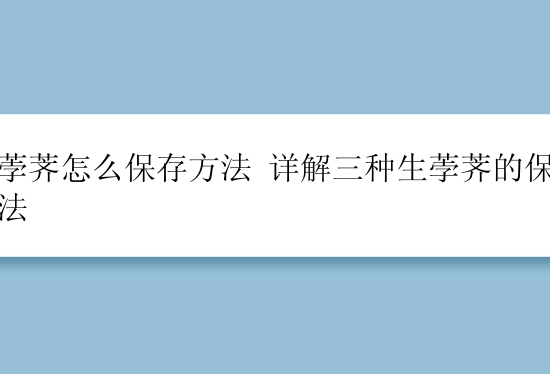 生荸荠怎么保存方法 详解三种生荸荠的保存方法