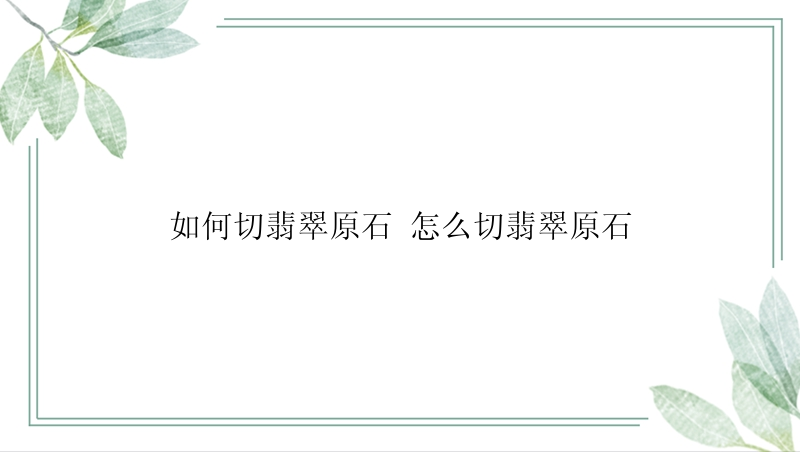 如何切翡翠原石 怎么切翡翠原石