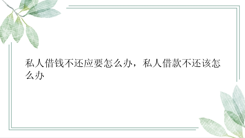 私人借钱不还应要怎么办，私人借款不还该怎么办